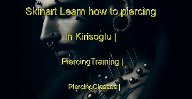 Skinart Learn how to piercing in Kirisoglu | PiercingTraining | PiercingClasses | SkinartTraining-Turkey